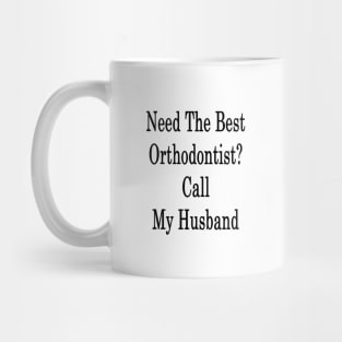 Need The Best Orthodontist? Call My Husband Mug